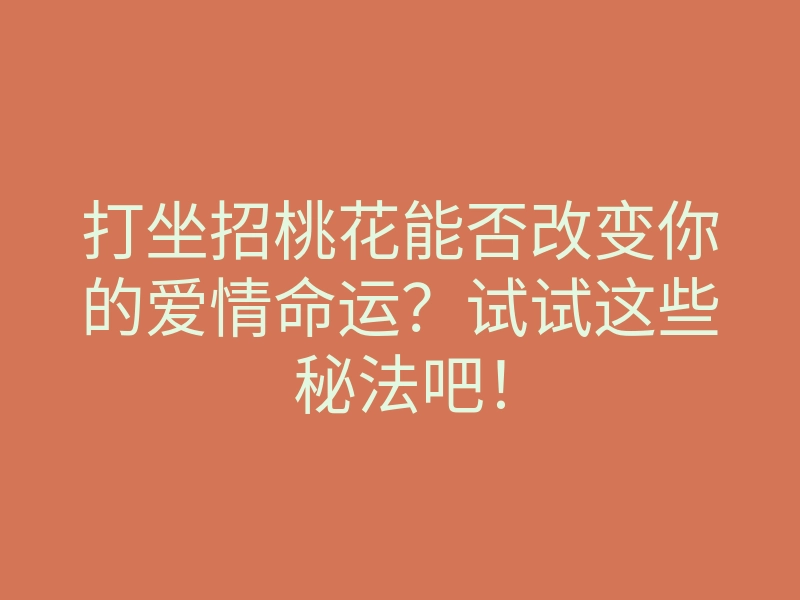 打坐招桃花能否改变你的爱情命运?试试这些秘法吧!