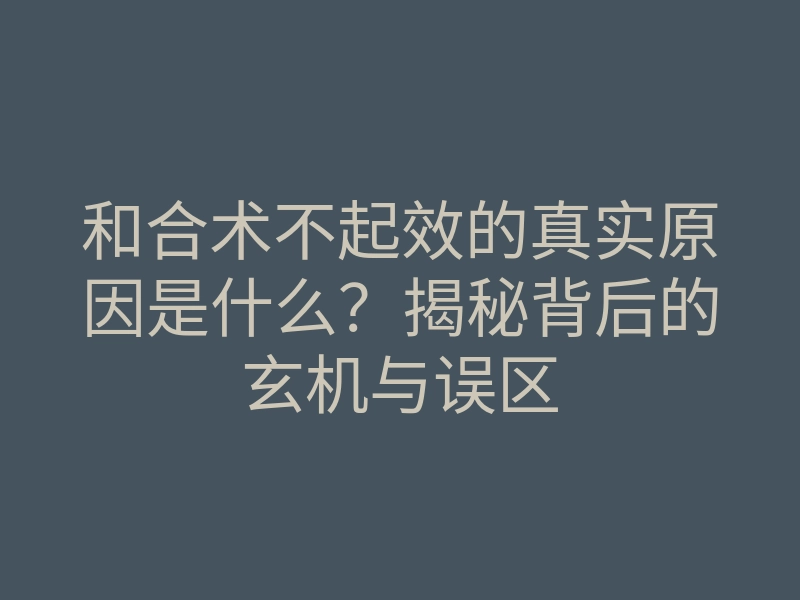 和合术不起效的真实原因是什么？揭秘背后的玄机与误区