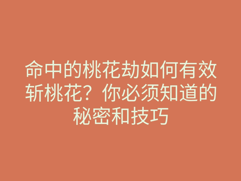 命中的桃花劫如何有效斩桃花?你必须知道的秘密和技巧