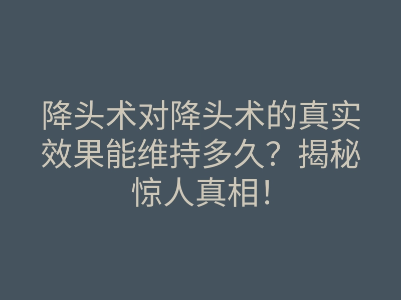 降头术对降头术的真实效果能维持多久?揭秘惊人真相!