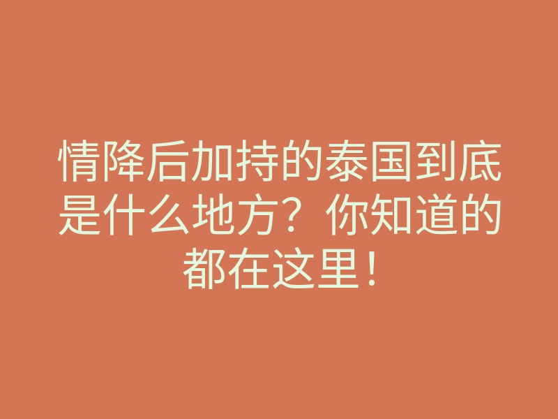 情降后加持的泰国到底是什么地方?你知道的都在这里!