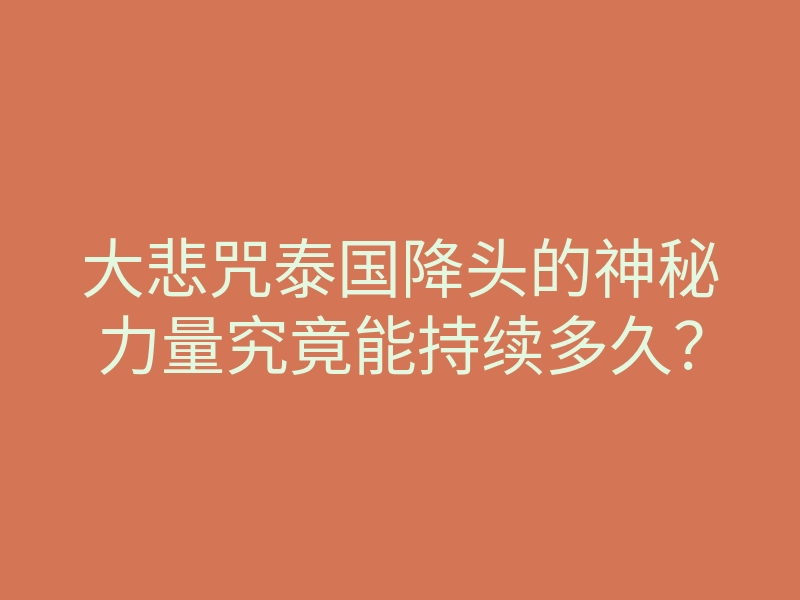 大悲咒泰国降头的神秘力量究竟能持续多久?