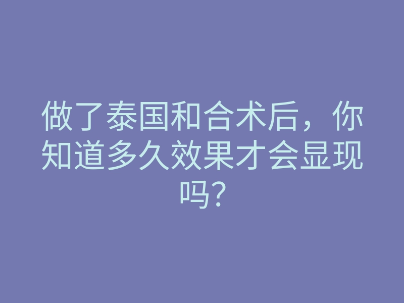 做了泰国和合术后,你知道多久效果才会显现吗?