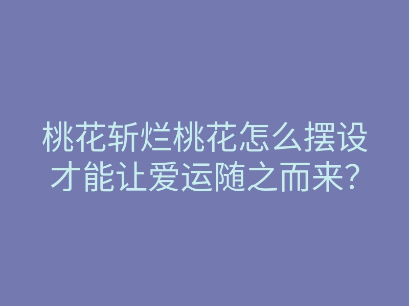 桃花斩烂桃花怎么摆设才能让爱运随之而来？