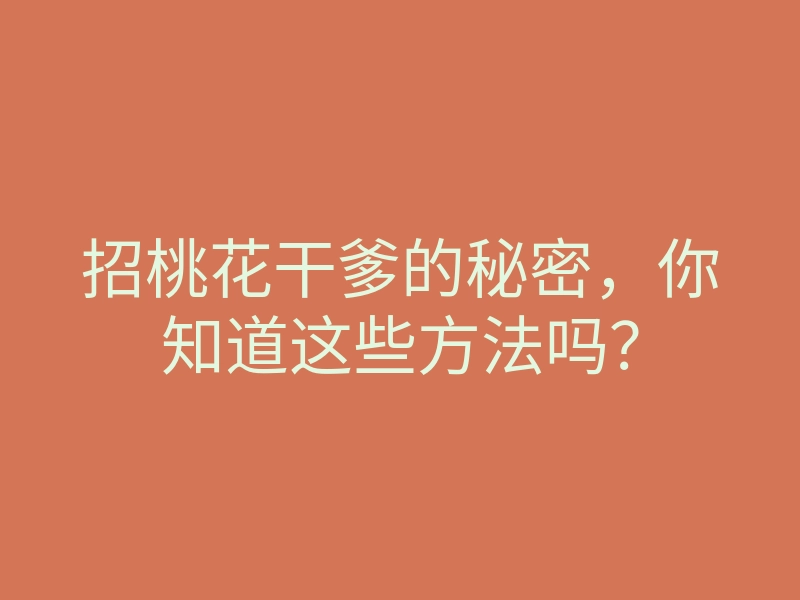 招桃花干爹的秘密,你知道这些方法吗?