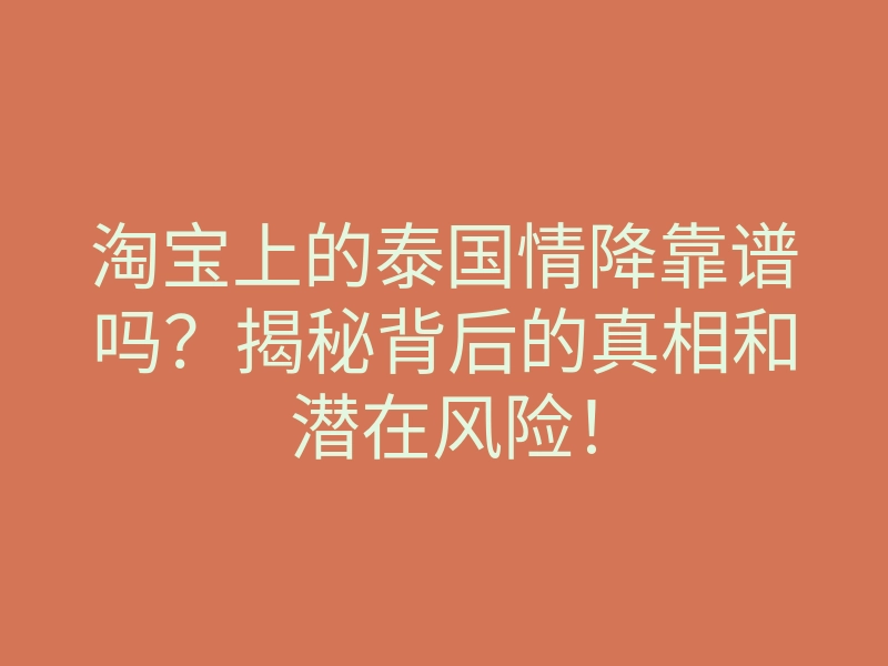 淘宝上的泰国情降靠谱吗?揭秘背后的真相和潜在风险!