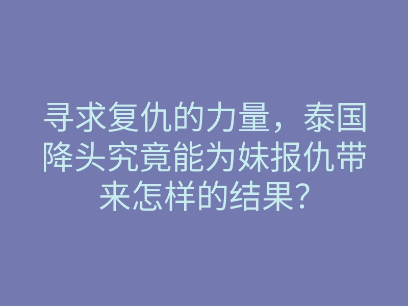 寻求复仇的力量，泰国降头究竟能为妹报仇带来怎样的结果？