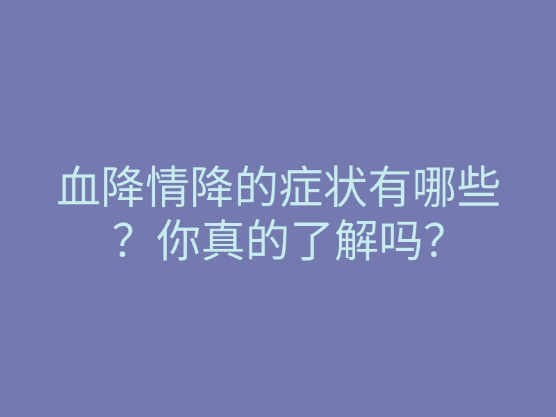 血降情降的症状有哪些?你真的了解吗?
