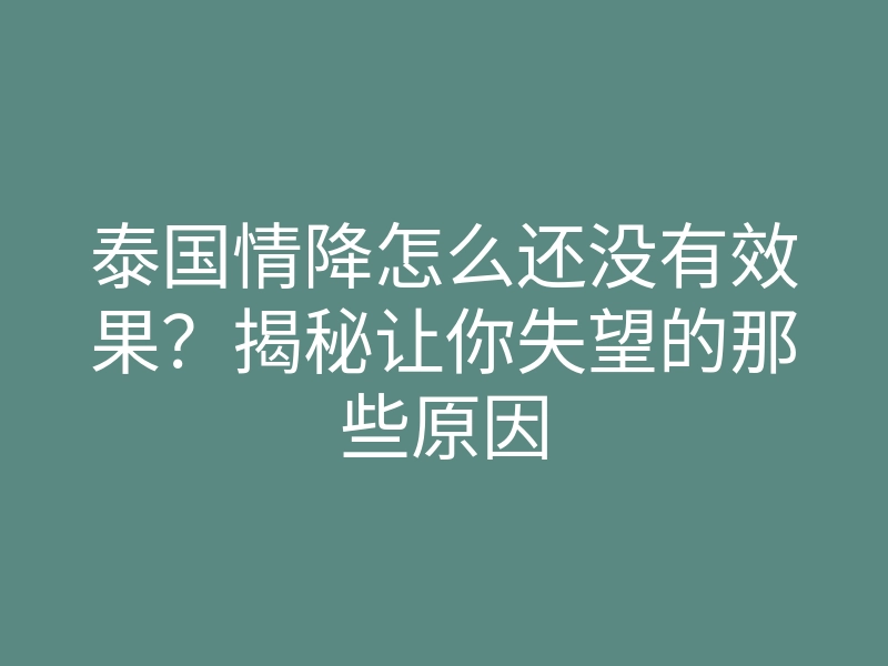 泰国情降怎么还没有效果?揭秘让你失望的那些原因