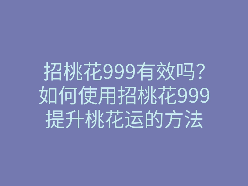 招桃花999有效吗?如何使用招桃花999提升桃花运的方法