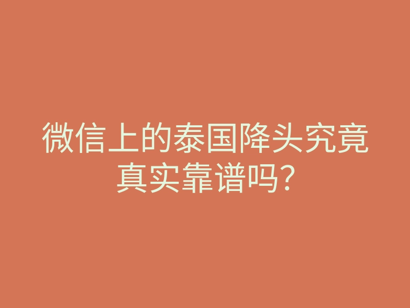 微信上的泰国降头究竟真实靠谱吗?