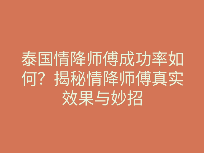 泰国情降师傅成功率如何?揭秘情降师傅真实效果与妙招