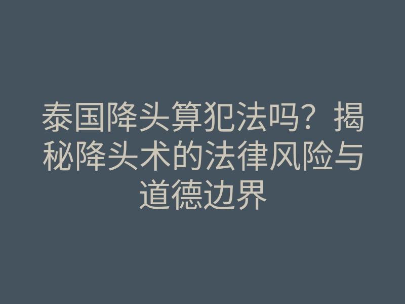 泰国降头算犯法吗?揭秘降头术的法律风险与道德边界