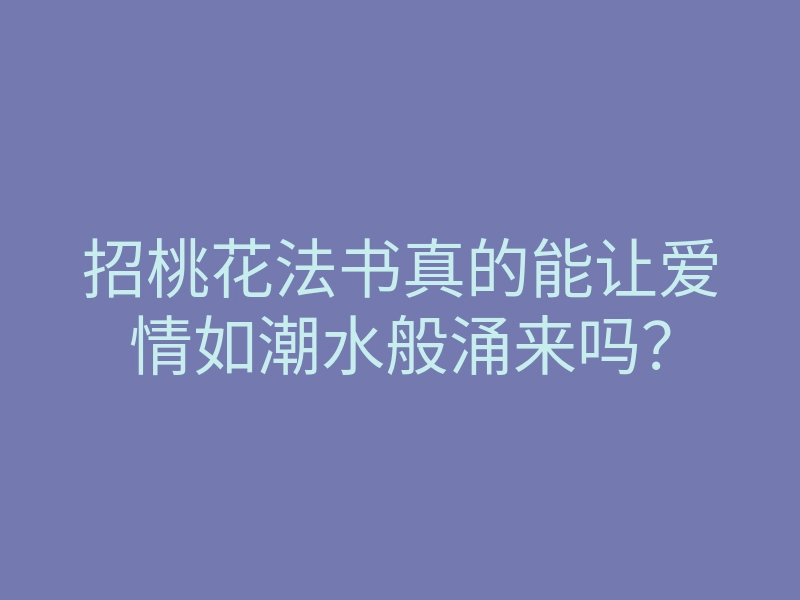 招桃花法书真的能让爱情如潮水般涌来吗?