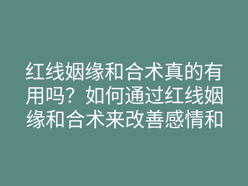 红线姻缘和合术真的有用吗?如何通过红线姻缘和合术来改善感情和促进缘分