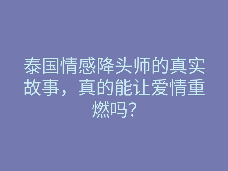 泰国情感降头师的真实故事，真的能让爱情重燃吗？