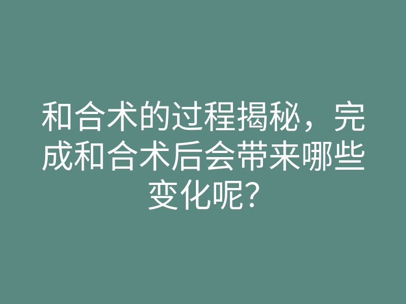 和合术的过程揭秘,完成和合术后会带来哪些变化呢?