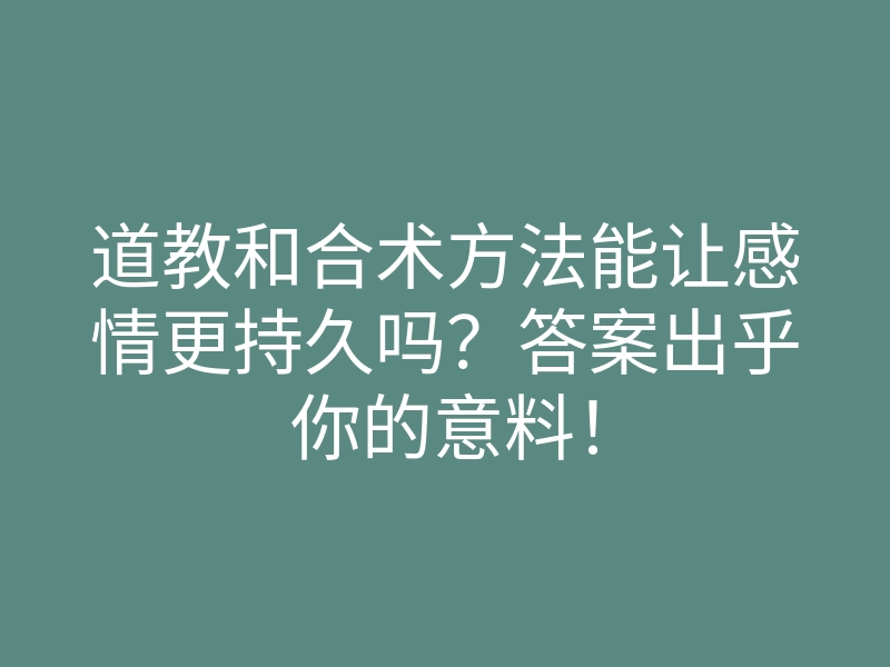 道教和合术方法能让感情更持久吗?答案出乎你的意料!