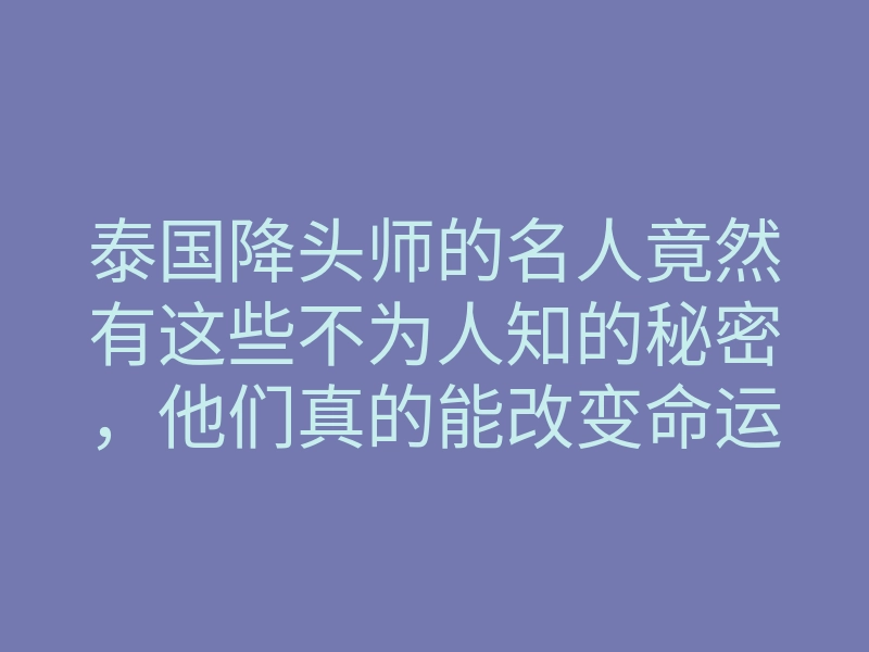 泰国降头师的名人竟然有这些不为人知的秘密,他们真的能改变命运吗?