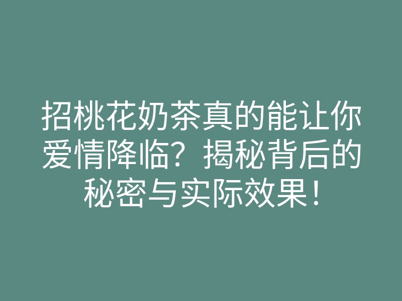 招桃花奶茶真的能让你爱情降临？揭秘背后的秘密与实际效果！