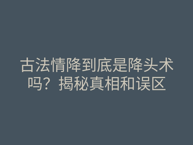 古法情降到底是降头术吗?揭秘真相和误区