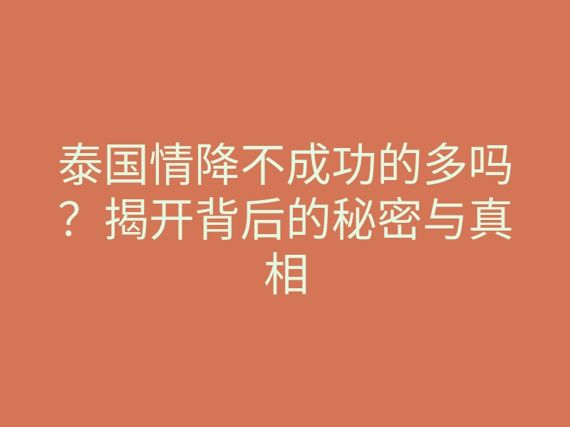泰国情降不成功的多吗？揭开背后的秘密与真相