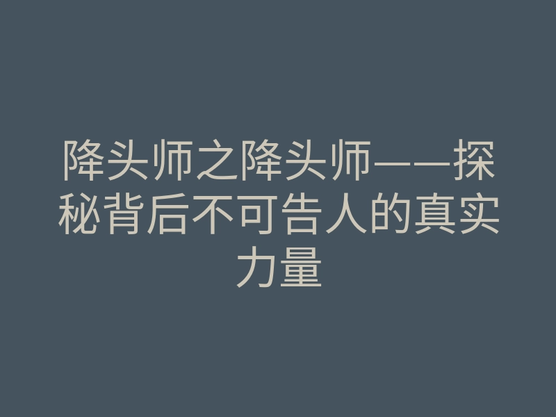 降头师之降头师——探秘背后不可告人的真实力量