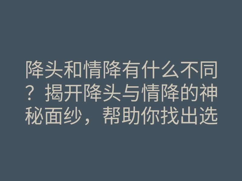 降头和情降有什么不同?揭开降头与情降的神秘面纱,帮助你找出选择的关键