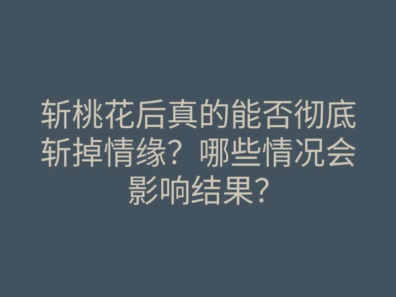 斩桃花后真的能否彻底斩掉情缘？哪些情况会影响结果？