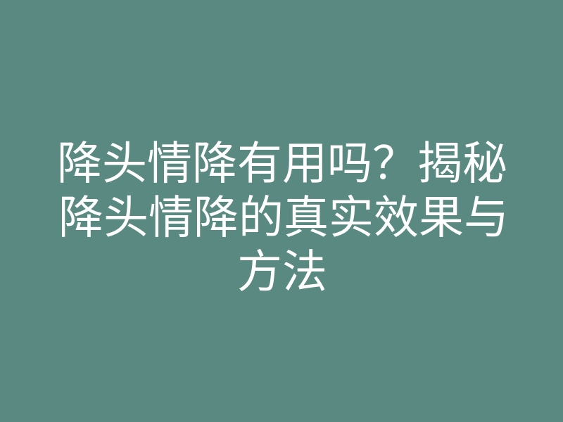 降头情降有用吗?揭秘降头情降的真实效果与方法