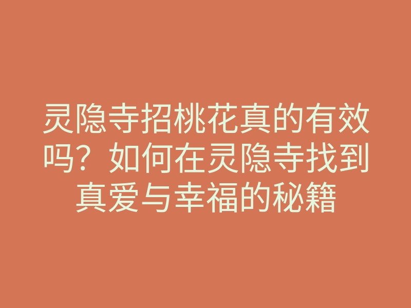 灵隐寺招桃花真的有效吗?如何在灵隐寺找到真爱与幸福的秘籍