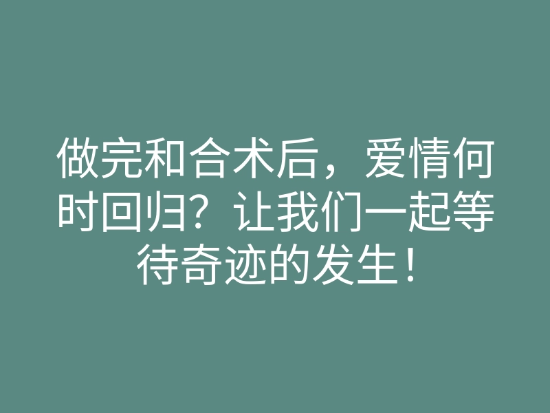 做完和合术后,爱情何时回归?让我们一起等待奇迹的发生!