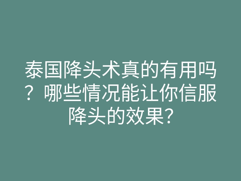 泰国降头术真的有用吗?哪些情况能让你信服降头的效果?