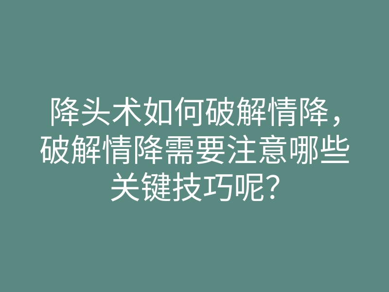 降头术如何破解情降，破解情降需要注意哪些关键技巧呢？