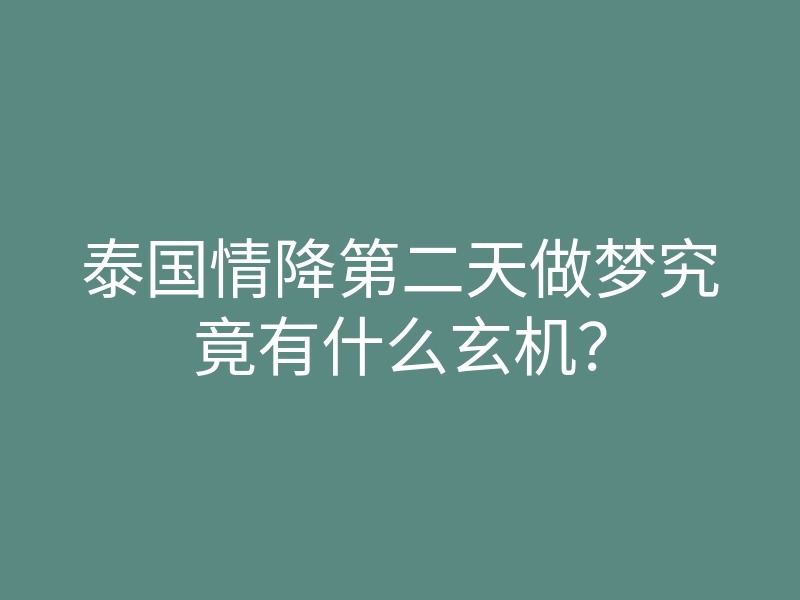 泰国情降第二天做梦究竟有什么玄机?