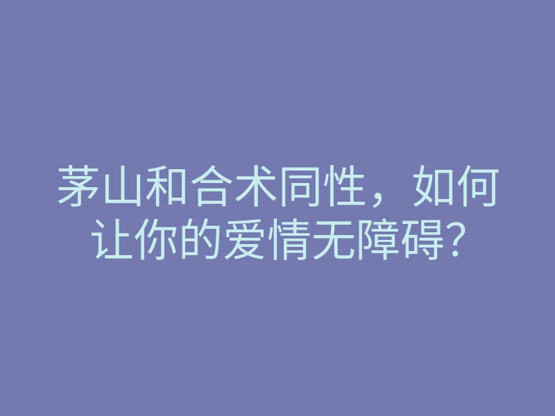 茅山和合术同性,如何让你的爱情无障碍?