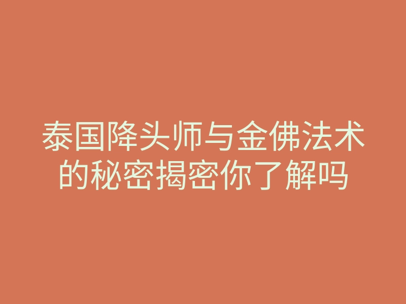 泰国降头师与金佛法术的秘密揭密你了解吗