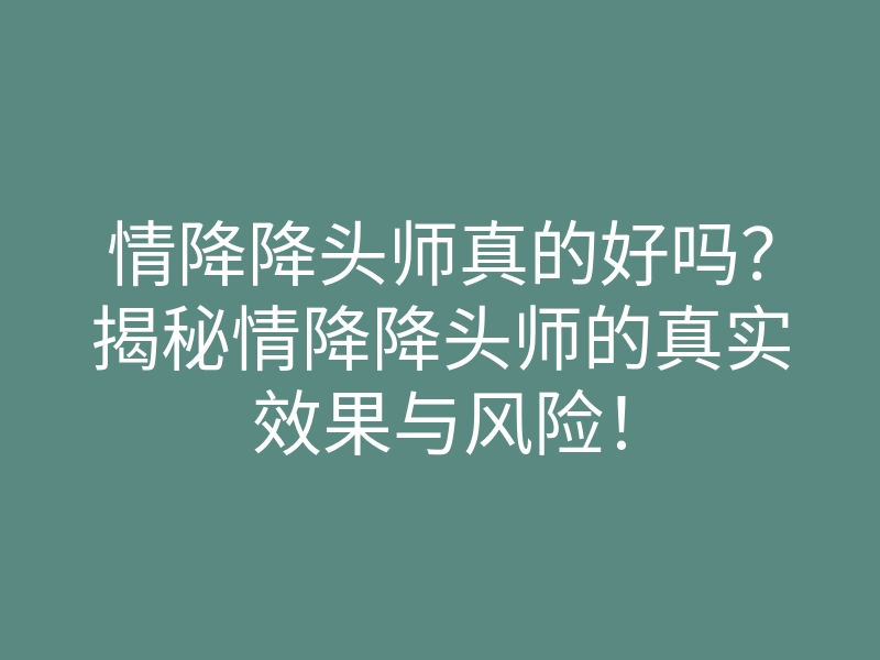 情降降头师真的好吗?揭秘情降降头师的真实效果与风险!