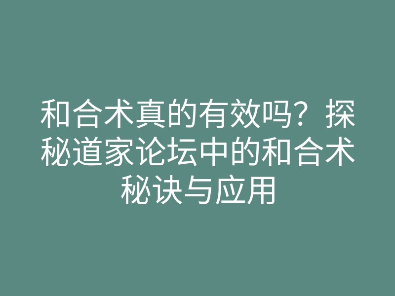 和合术真的有效吗?探秘道家论坛中的和合术秘诀与应用