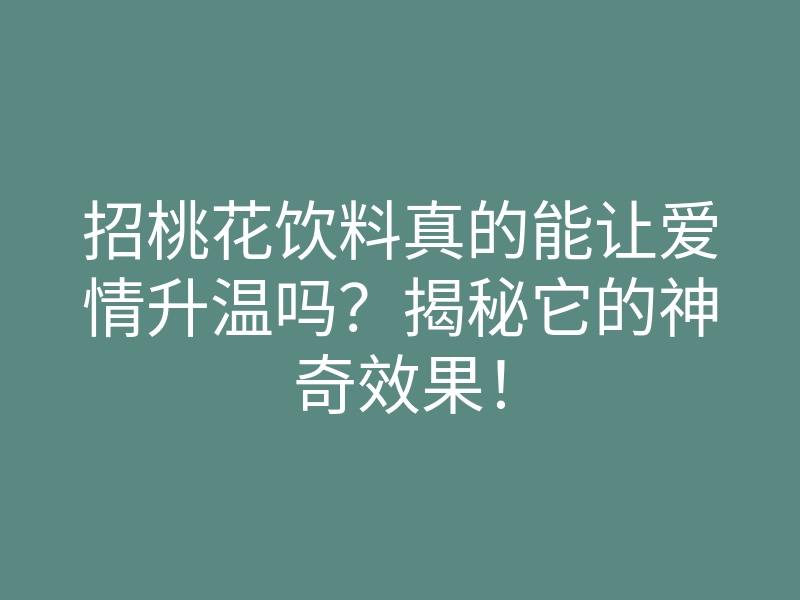 招桃花饮料真的能让爱情升温吗?揭秘它的神奇效果!