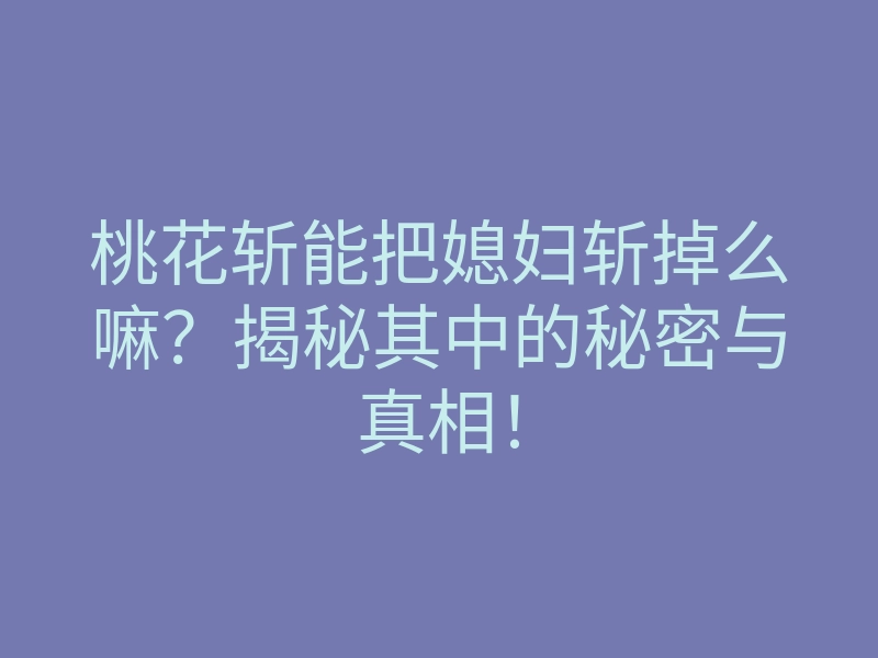 桃花斩能把媳妇斩掉么嘛？揭秘其中的秘密与真相！