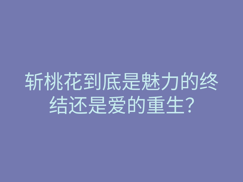 斩桃花到底是魅力的终结还是爱的重生？
