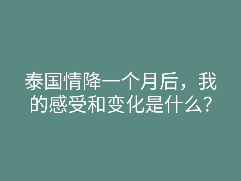 泰国情降一个月后，我的感受和变化是什么？