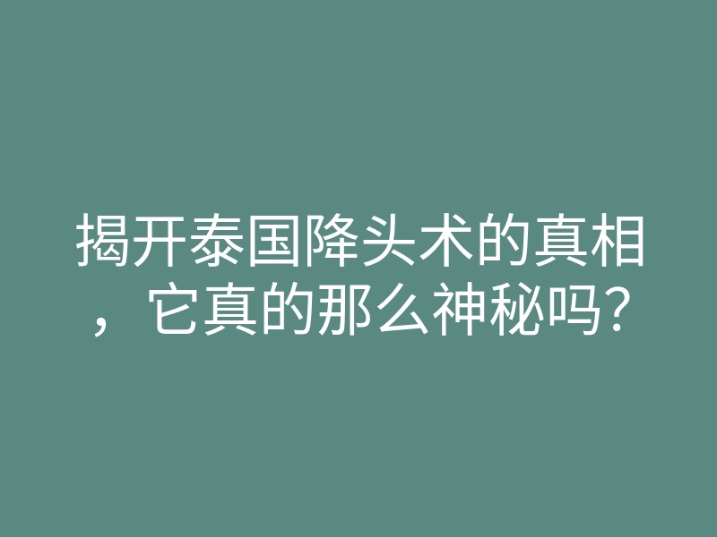 揭开泰国降头术的真相,它真的那么神秘吗?