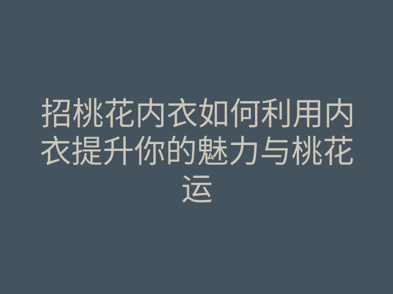 招桃花内衣如何利用内衣提升你的魅力与桃花运