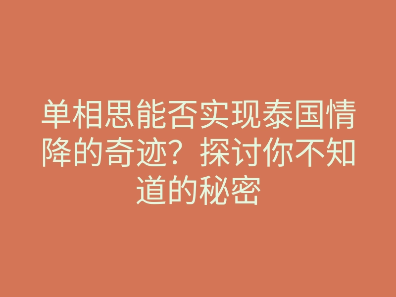 单相思能否实现泰国情降的奇迹？探讨你不知道的秘密