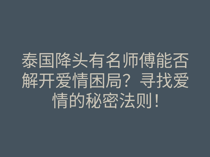 泰国降头有名师傅能否解开爱情困局?寻找爱情的秘密法则!