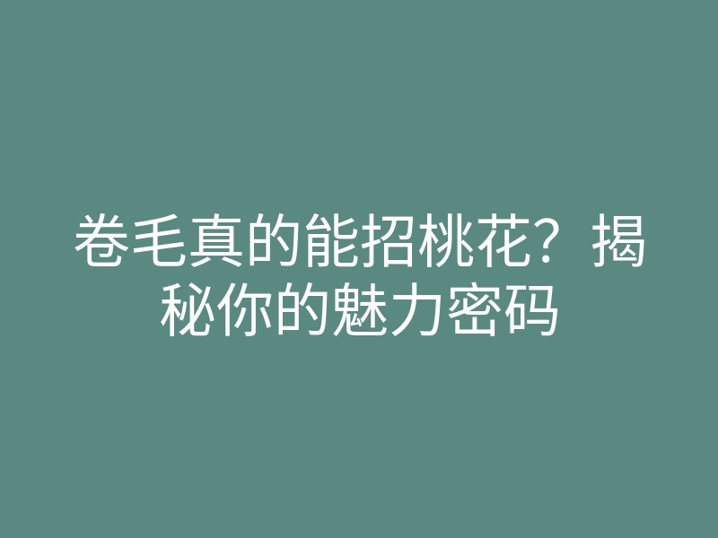 卷毛真的能招桃花?揭秘你的魅力密码