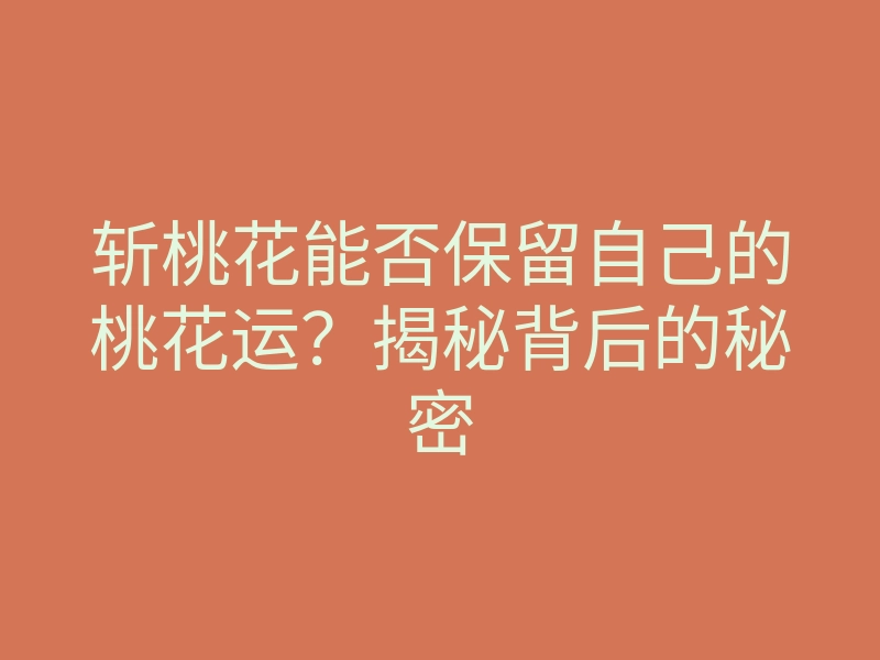 斩桃花能否保留自己的桃花运?揭秘背后的秘密