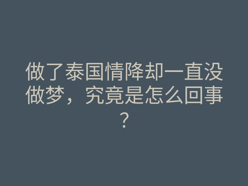 做了泰国情降却一直没做梦,究竟是怎么回事?